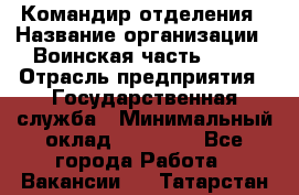 Командир отделения › Название организации ­ Воинская часть 6681 › Отрасль предприятия ­ Государственная служба › Минимальный оклад ­ 28 000 - Все города Работа » Вакансии   . Татарстан респ.